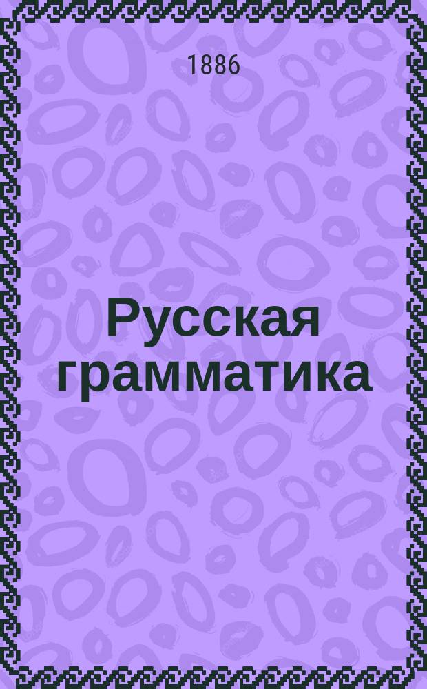 Русская грамматика : Курс низших кл. сред. учеб. заведений. Ч. 1 : Этимология русского языка