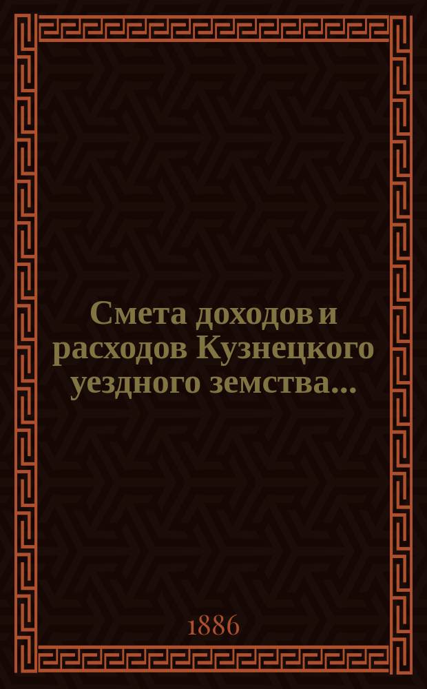 Смета доходов и расходов Кузнецкого уездного земства.. : [Проект]. на 1887 год