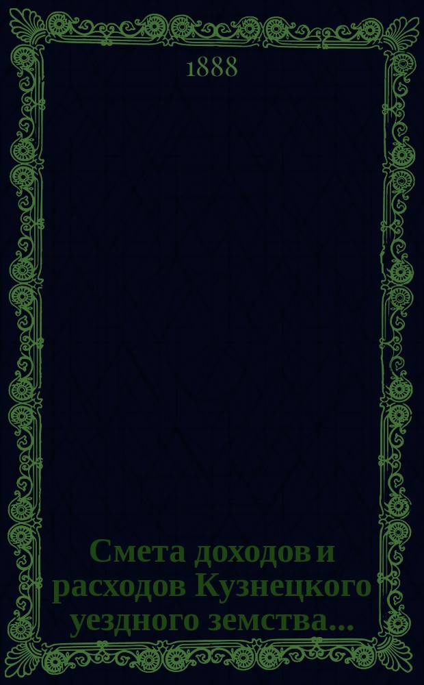 Смета доходов и расходов Кузнецкого уездного земства.. : [Проект]. на 1889 год