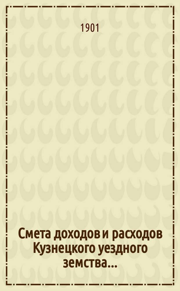 Смета доходов и расходов Кузнецкого уездного земства.. : [Проект]. на 1902 год