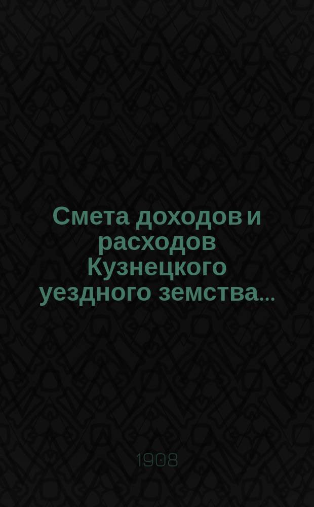 Смета доходов и расходов Кузнецкого уездного земства.. : [Проект]. на 1909 год