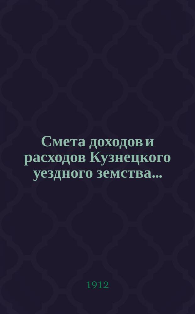 Смета доходов и расходов Кузнецкого уездного земства.. : [Проект]. на 1913 год