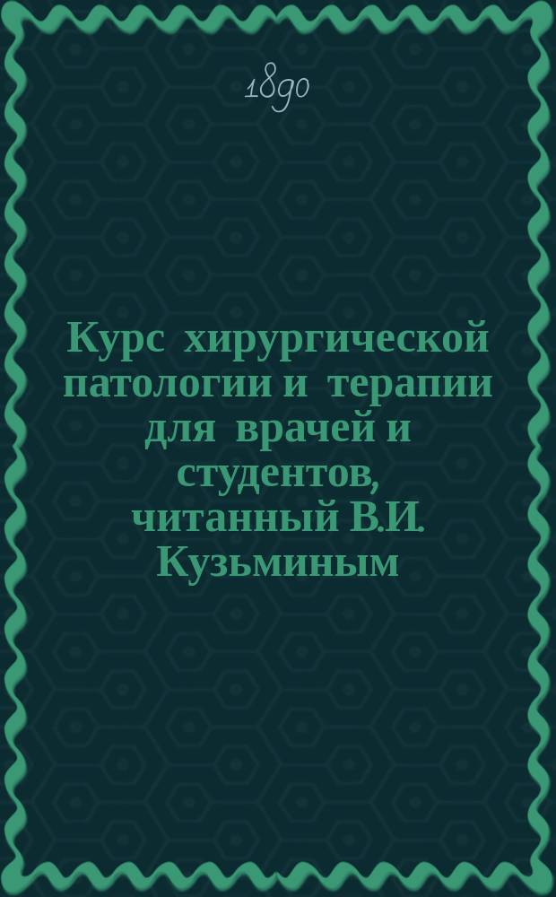 Курс хирургической патологии и терапии для врачей и студентов, читанный В.И. Кузьминым, экстраординарным профессором Московского университета : Вып. 1-6. Вып. 6 : Частная хирургия