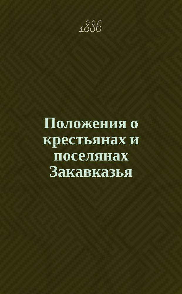 Положения о крестьянах и поселянах Закавказья : (Особое прил. к тому IX Свода законов, положения о сельском состоянии) Сб. узаконений и правительственных распоряжений по устройству обществ. и поземел. быта крестьян и поселян в губ. Закавказья. Ч. 2 : (Местное положение ; Наказ по выкупной операции)