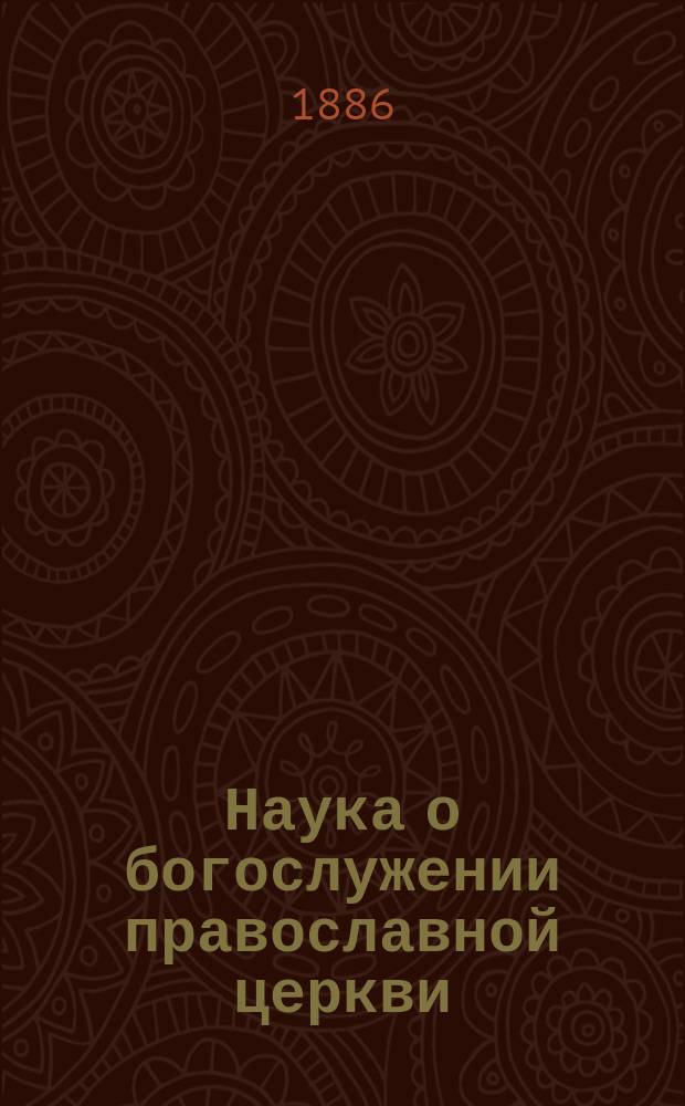 Наука о богослужении православной церкви : В 2 ч