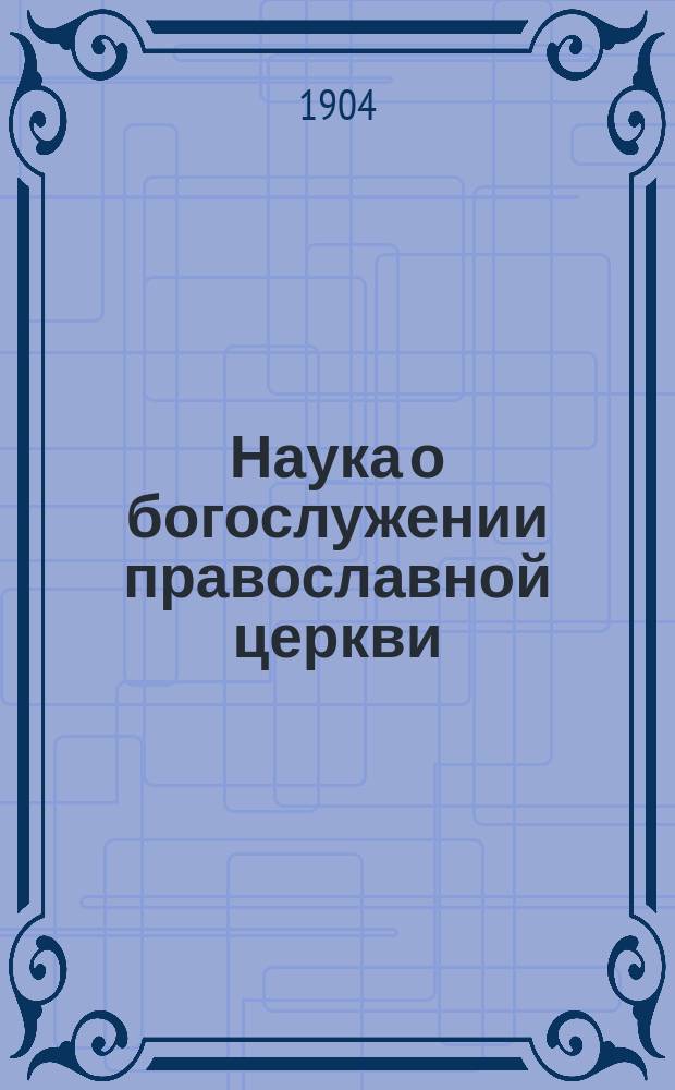 Наука о богослужении православной церкви : В 2 ч