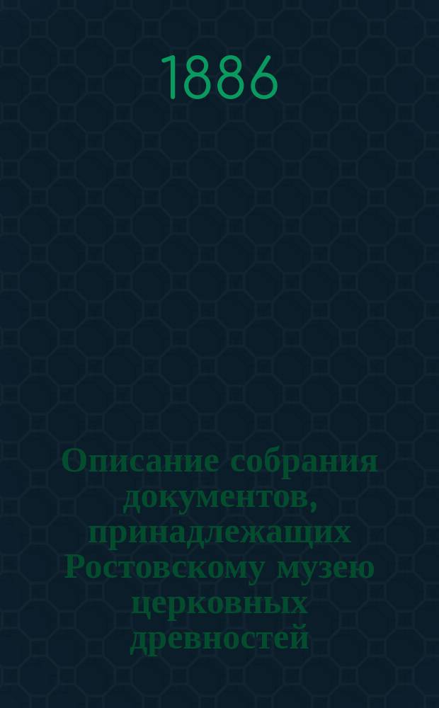 Описание собрания документов, принадлежащих [Ростовскому] музею [церковных древностей]