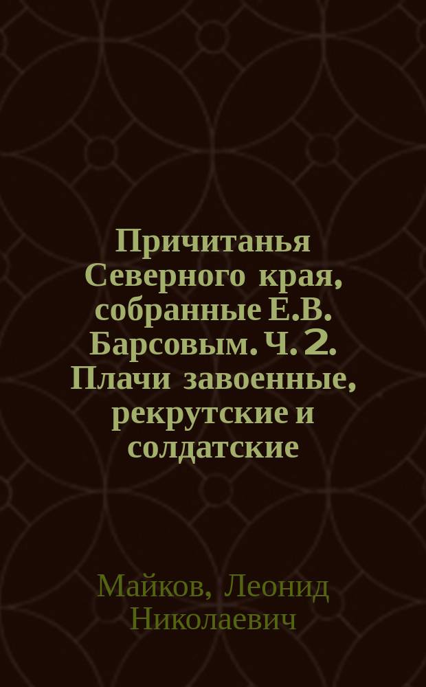 Причитанья Северного края, собранные Е.В. Барсовым. Ч. 2. Плачи завоенные, рекрутские и солдатские. Москва, 1882 : Рец