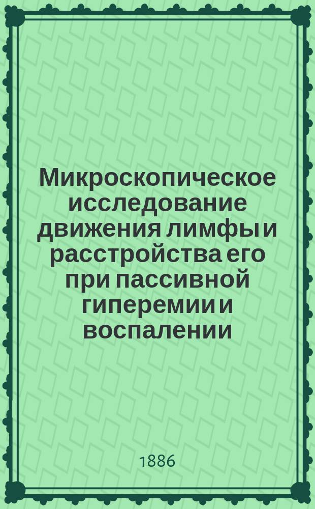 Микроскопическое исследование движения лимфы и расстройства его при пассивной гиперемии и воспалении : Дис. на степень д-ра медицины лекаря А.Г. Мамуровского