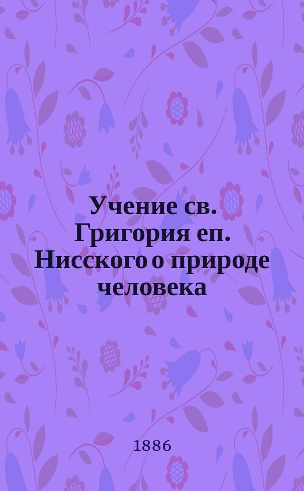 Учение св. Григория еп. Нисского о природе человека : (Опыт исслед. в области христиан. философии IV века)