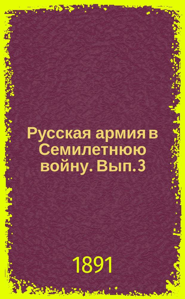 Русская армия в Семилетнюю войну. Вып. 3 : Походы в Пруссию графа П.П. Салтыкова 1-го и А.Б. Бутурлина ; Берлинская операция графа Захара Чернышева ; Осада Кольберга графом Румянцевым (1759-1762 гг.)