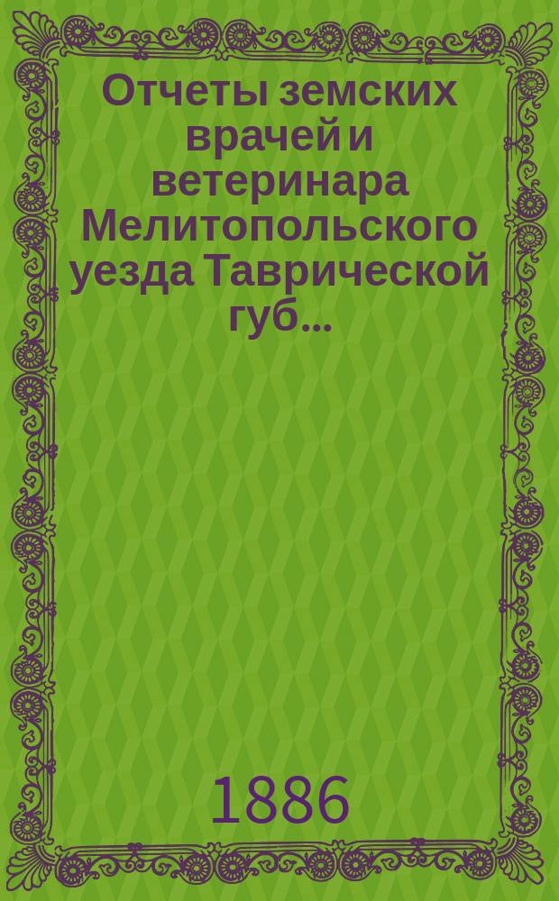 Отчеты земских врачей и ветеринара Мелитопольского уезда Таврической губ. ...