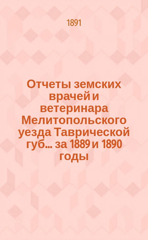 Отчеты земских врачей и ветеринара Мелитопольского уезда Таврической губ. ... за 1889 и 1890 годы