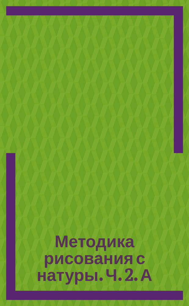 Методика рисования с натуры. Ч. 2. А : С проволочных фигур