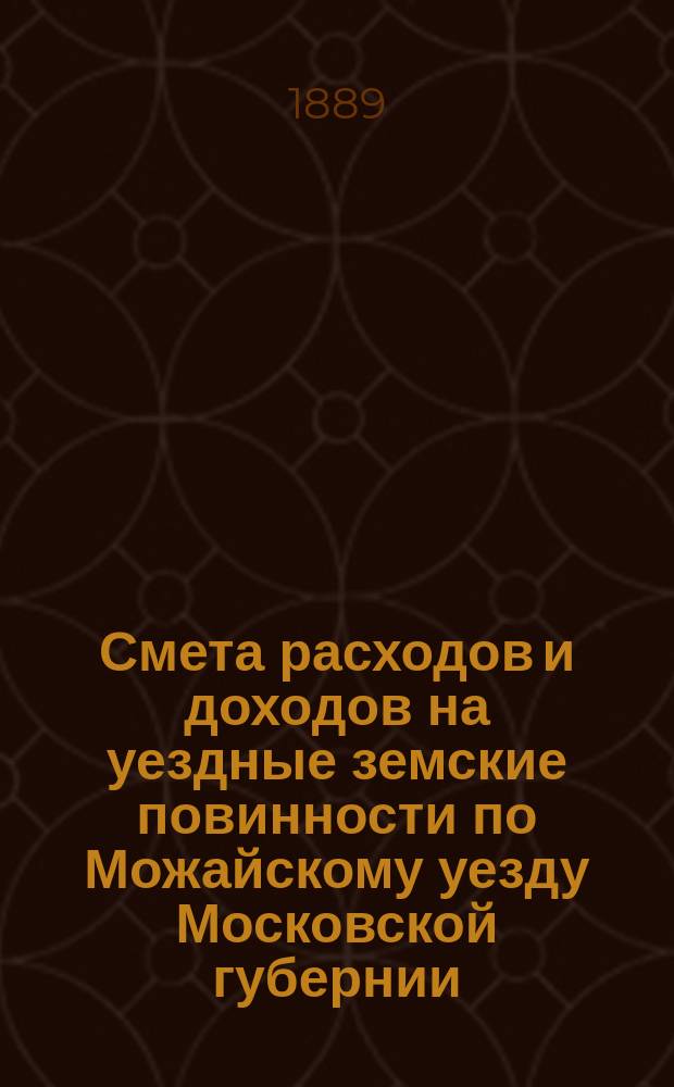 Смета расходов и [доходов] на уездные земские повинности по Можайскому уезду Московской губернии... на 1890 год. [2]