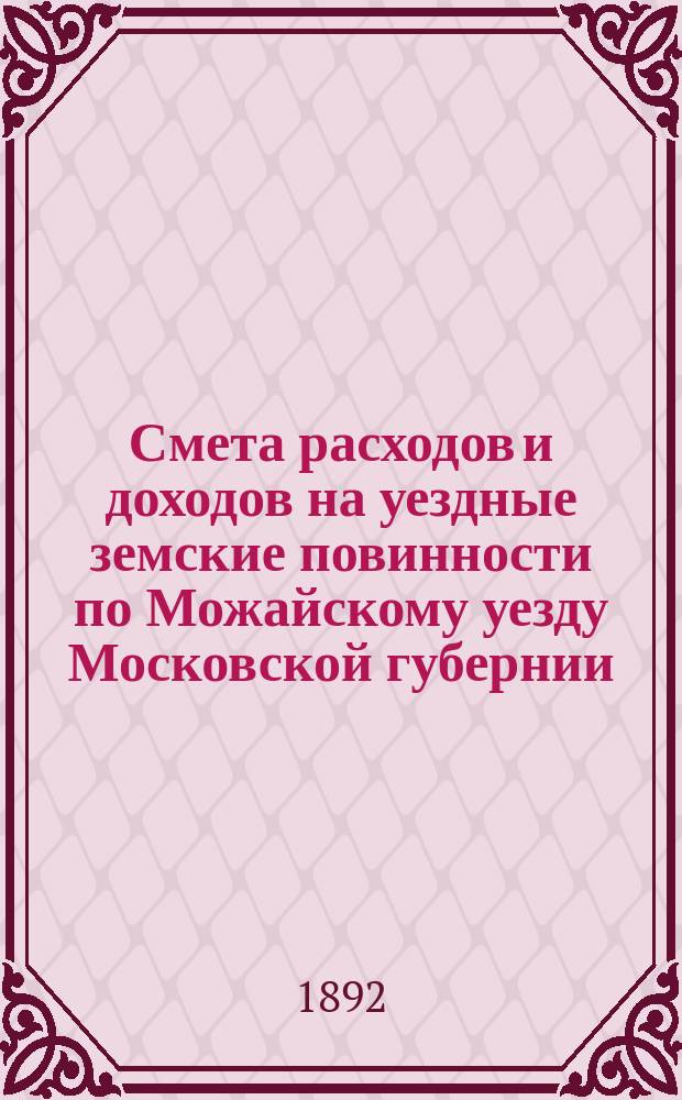 Смета расходов и [доходов] на уездные земские повинности по Можайскому уезду Московской губернии... на 1893 год. [1]