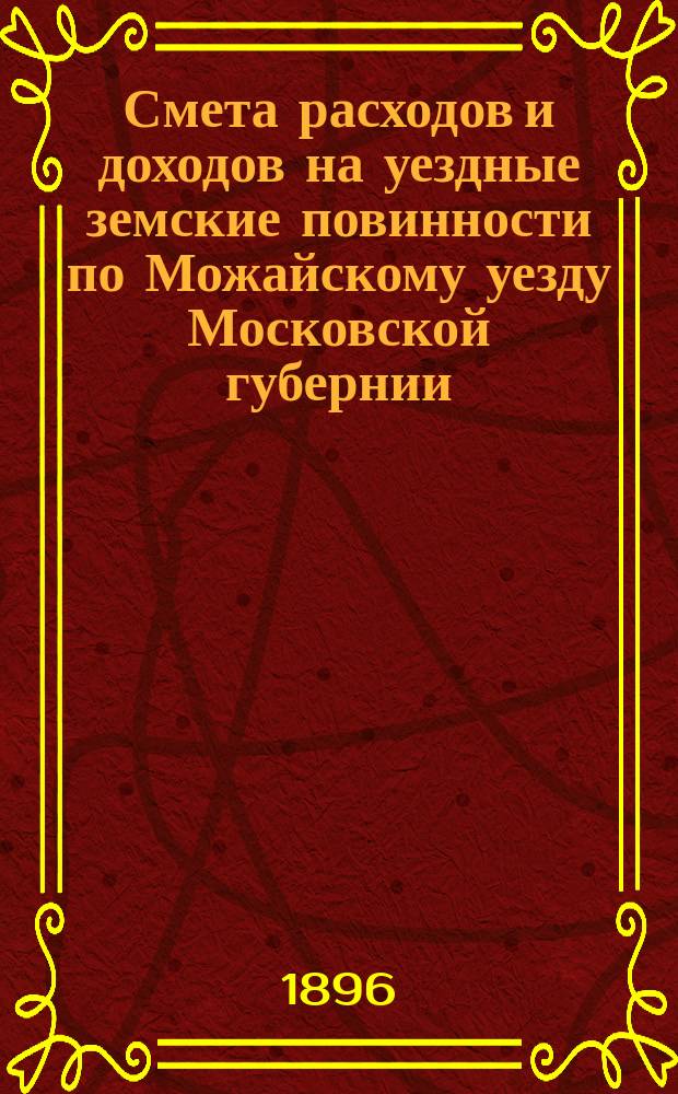 Смета расходов и [доходов] на уездные земские повинности по Можайскому уезду Московской губернии... на 1897 год. [2]