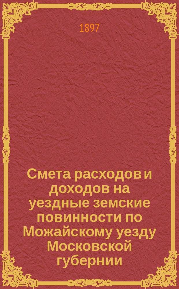 Смета расходов и [доходов] на уездные земские повинности по Можайскому уезду Московской губернии... на 1898 год. [2]