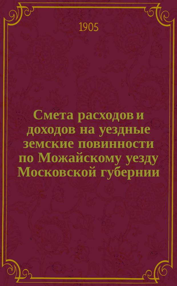 Смета расходов и [доходов] на уездные земские повинности по Можайскому уезду Московской губернии... на 1906 год