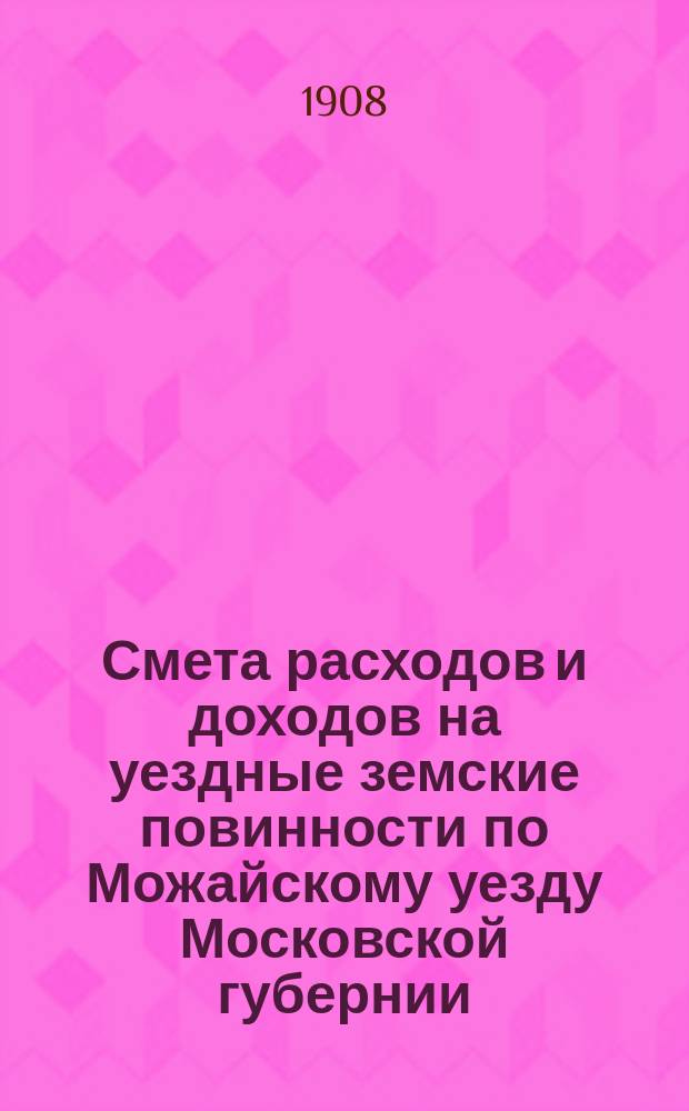 Смета расходов и [доходов] на уездные земские повинности по Можайскому уезду Московской губернии... на 1909 год