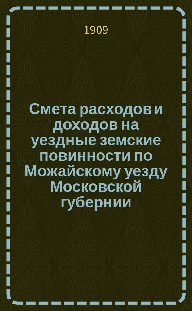 Смета расходов и [доходов] на уездные земские повинности по Можайскому уезду Московской губернии... на 1910 год