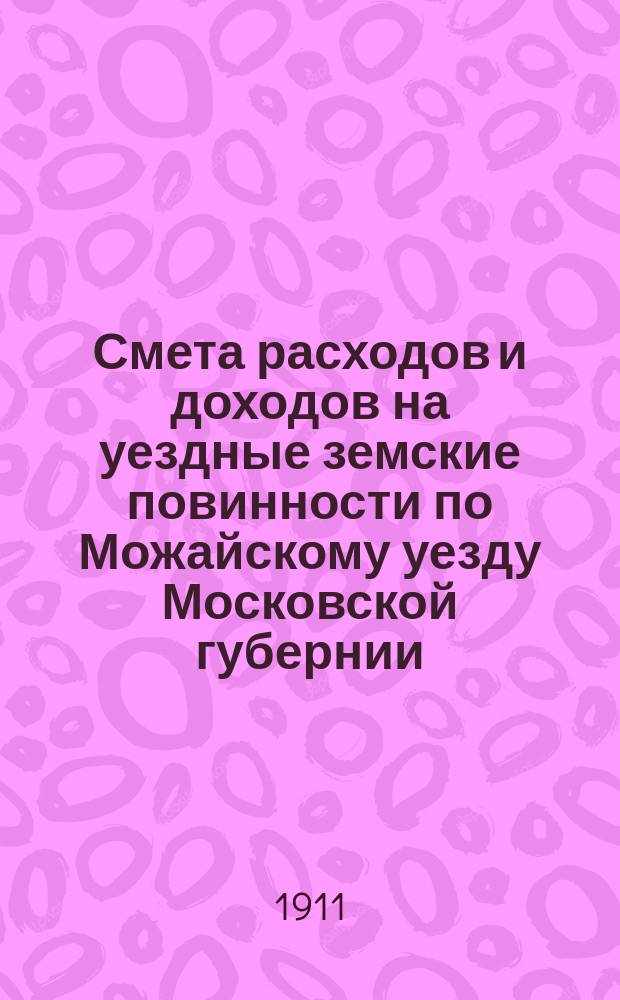 Смета расходов и [доходов] на уездные земские повинности по Можайскому уезду Московской губернии... на 1912 год