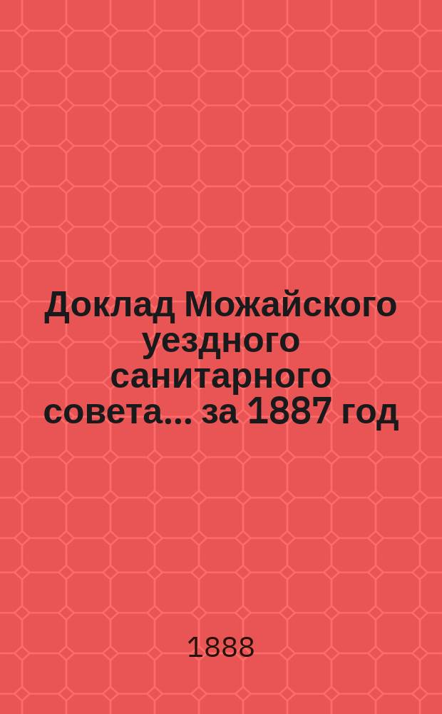 Доклад Можайского уездного санитарного совета... [за 1887 год