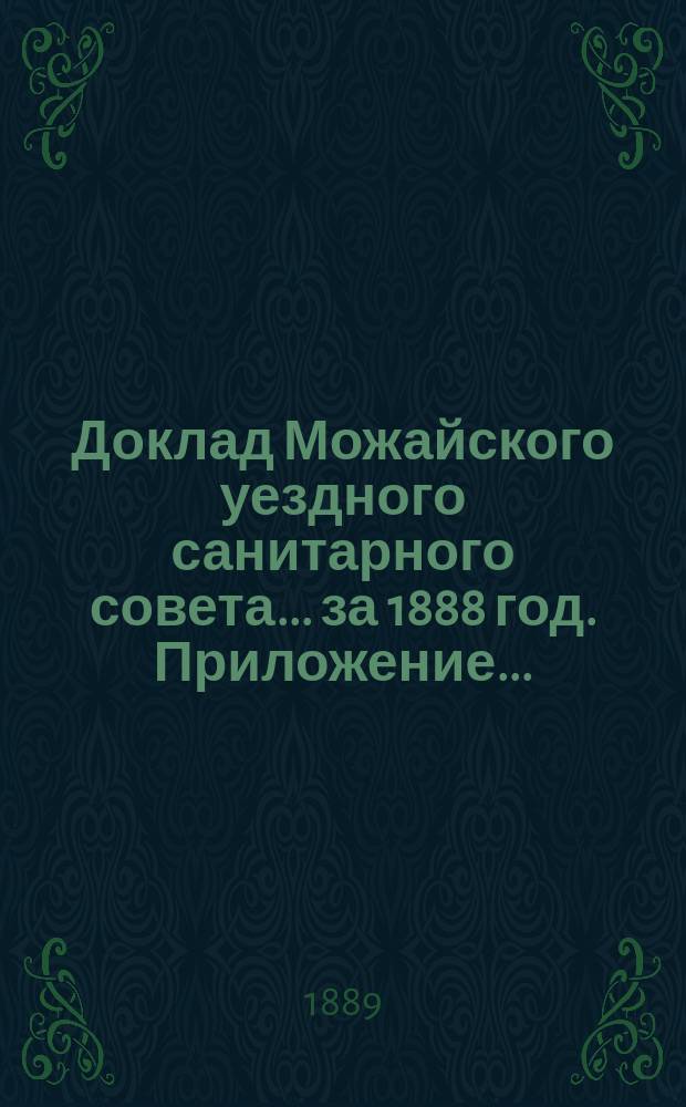 Доклад Можайского уездного санитарного совета... [за 1888 год. Приложение... : Приложение...