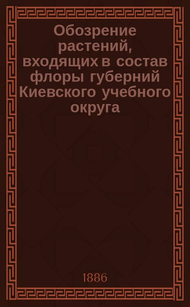 Обозрение растений, входящих в состав флоры губерний Киевского учебного округа: Киевской, Подольской, Волынской, Черниговской и Полтавской. Вып. 2