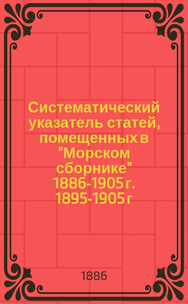 Систематический указатель статей, помещенных в "Морском сборнике" 1886-1905 г. 1895-1905 г.