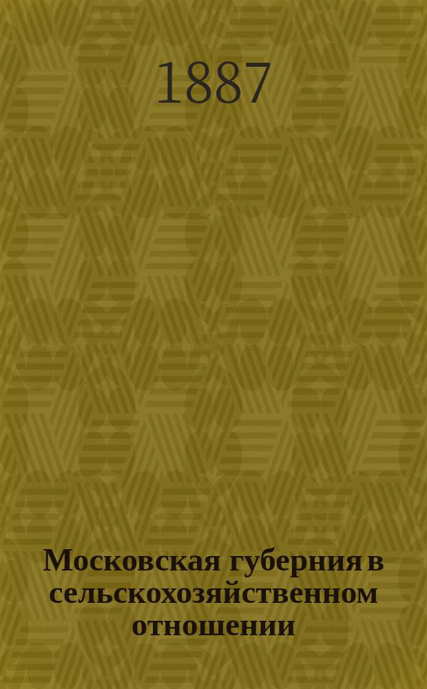Московская губерния в сельскохозяйственном отношении : Виды на урожай... за 1887 г.