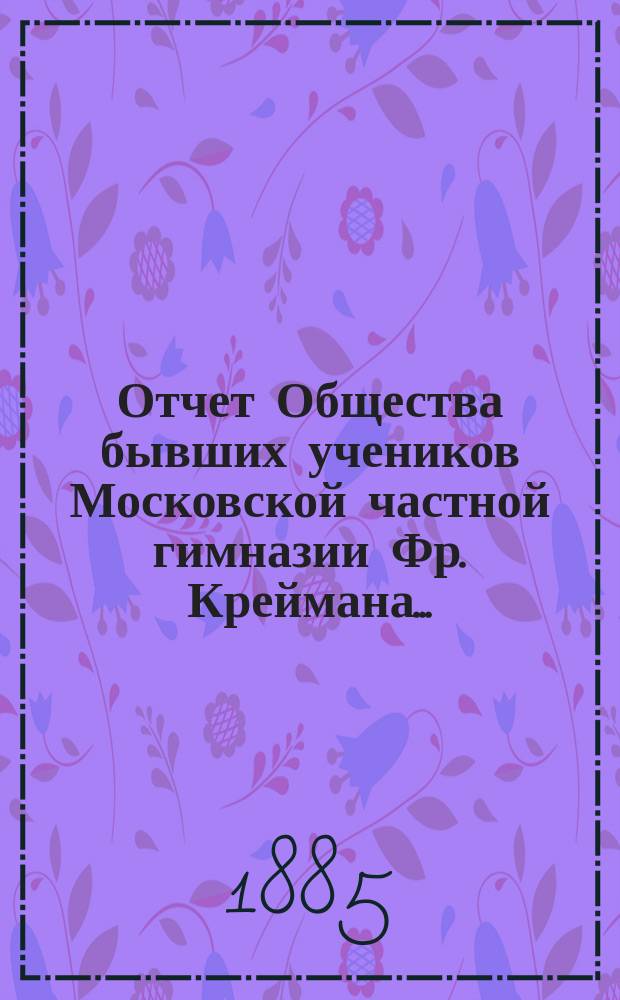 Отчет Общества бывших учеников Московской частной гимназии Фр. Креймана...