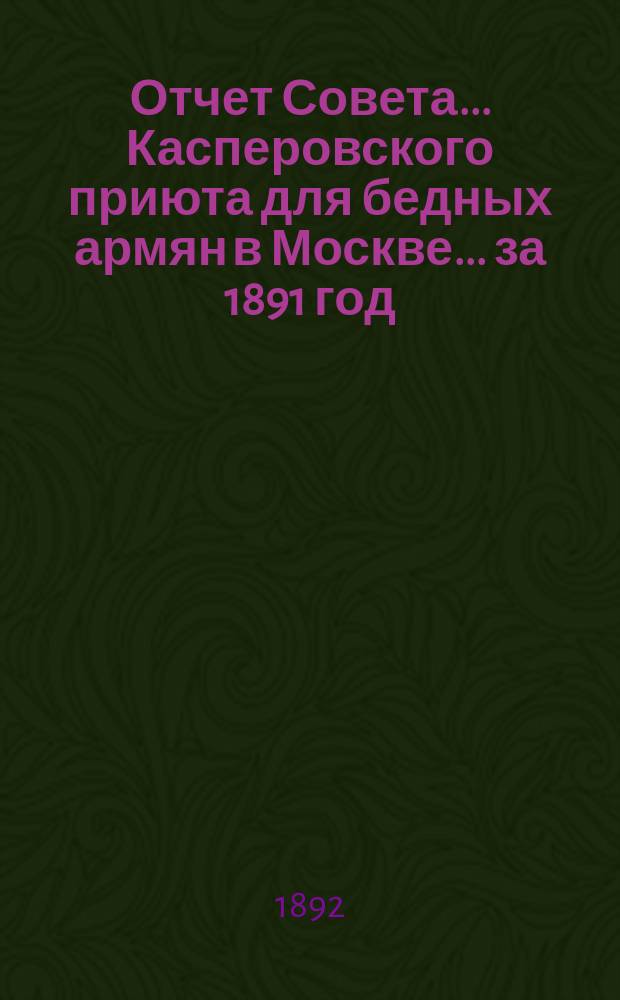Отчет Совета... Касперовского приюта для бедных армян в Москве... ... за 1891 год
