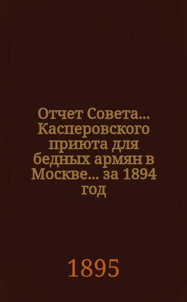 Отчет Совета... Касперовского приюта для бедных армян в Москве... ... за 1894 год