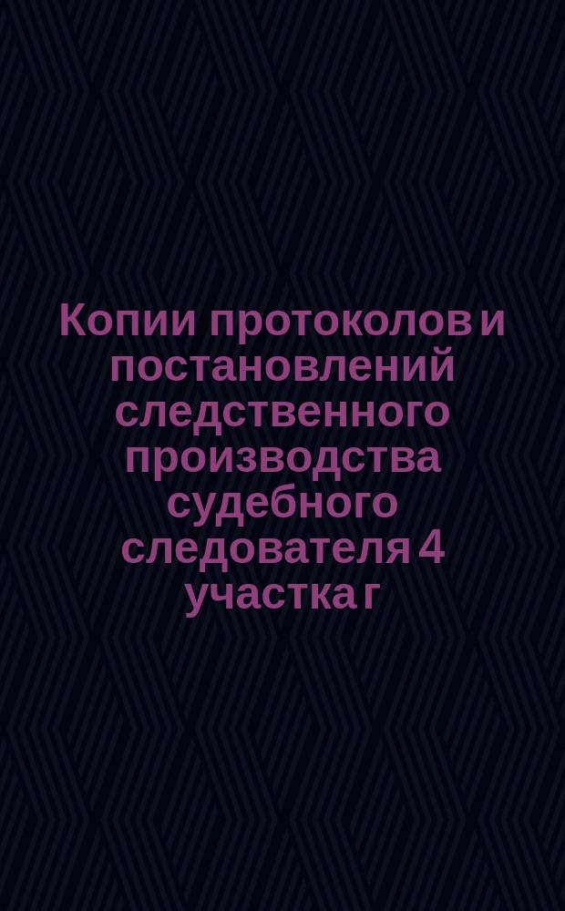 Копии протоколов и постановлений следственного производства судебного следователя 4 участка г. Москвы Вознесенского по делу о подделке за границей и сбыте фальшивых российских государственных кредитных билетов.. : Т. 1-. Т. 17