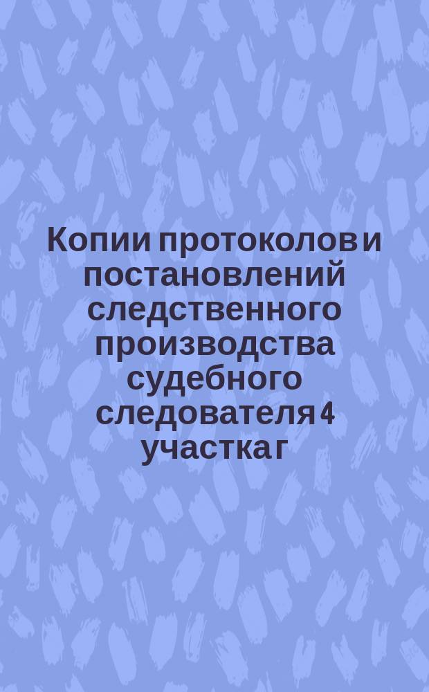 Копии протоколов и постановлений следственного производства судебного следователя 4 участка г. Москвы Вознесенского по делу о подделке за границей и сбыте фальшивых российских государственных кредитных билетов.. : Т. 1-. Т. 21