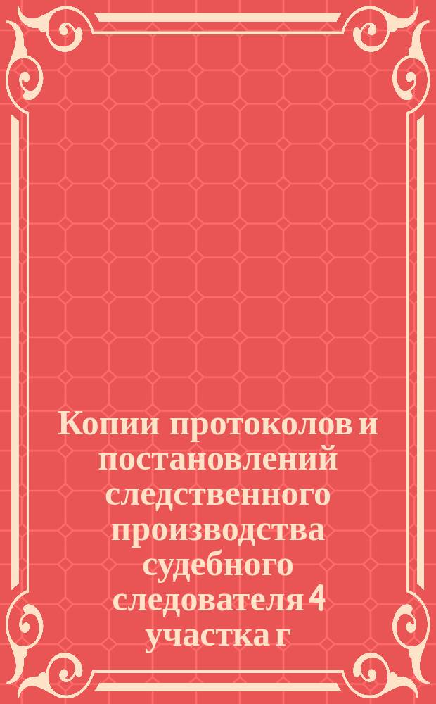 Копии протоколов и постановлений следственного производства судебного следователя 4 участка г. Москвы Вознесенского по делу о подделке за границей и сбыте фальшивых российских государственных кредитных билетов.. : Т. 1-. Т. 22