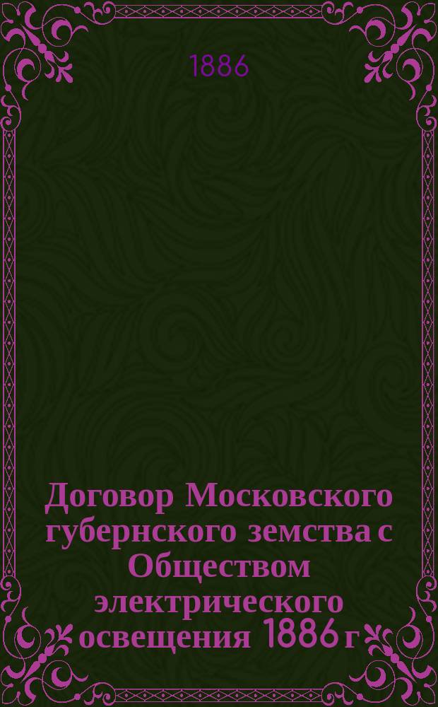 Договор Московского губернского земства с Обществом электрического освещения 1886 г. по снабжению Московской губернии электрической энергией : Проект