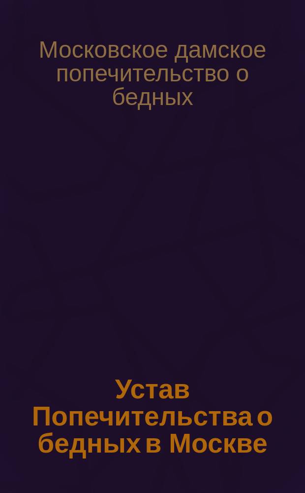 Устав Попечительства о бедных в Москве : Утв. 10 мая 1880 г.