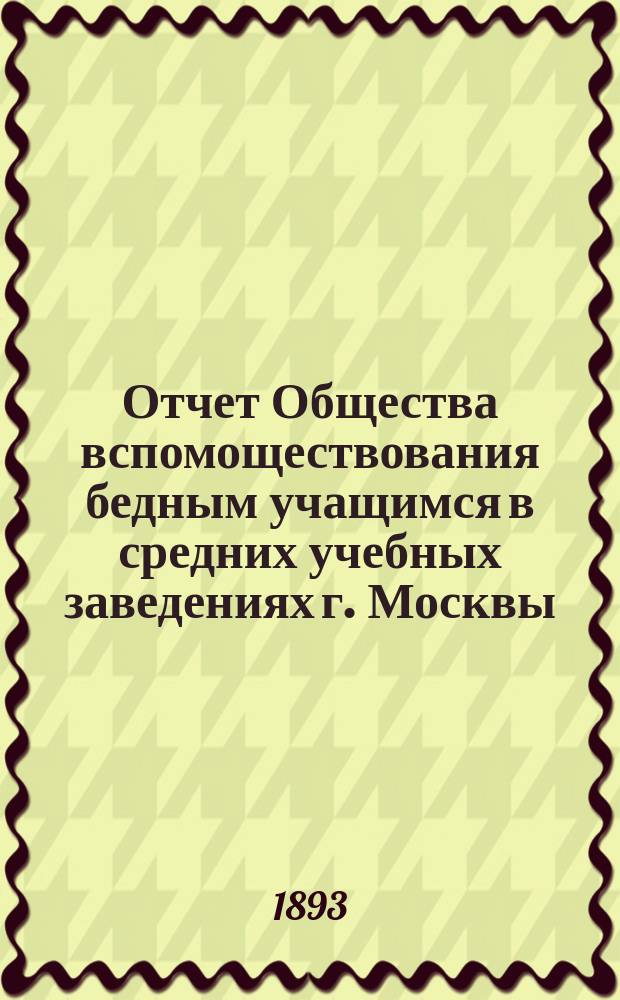 Отчет Общества вспомоществования бедным учащимся в средних учебных заведениях г. Москвы... за 1892 год