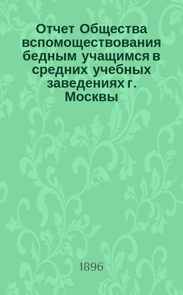 Отчет Общества вспомоществования бедным учащимся в средних учебных заведениях г. Москвы... за 1895 год