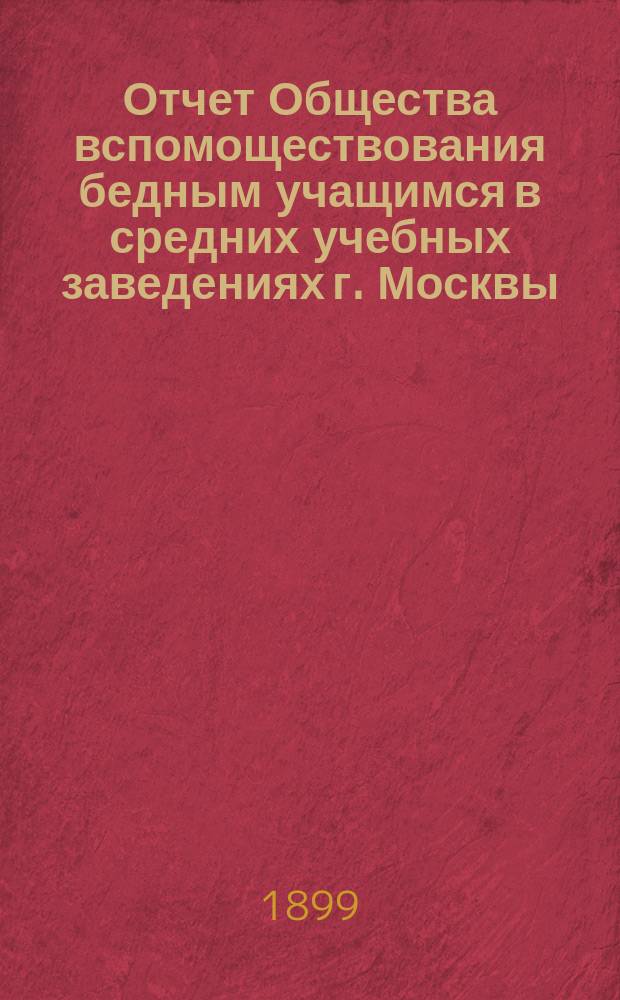 Отчет Общества вспомоществования бедным учащимся в средних учебных заведениях г. Москвы... за 1898 год