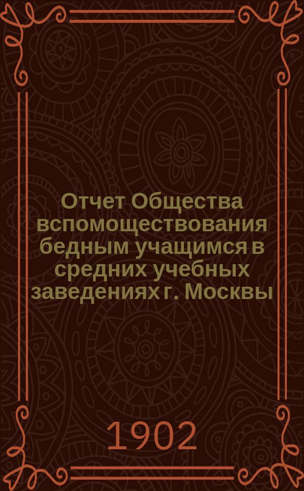 Отчет Общества вспомоществования бедным учащимся в средних учебных заведениях г. Москвы... за 1901 год