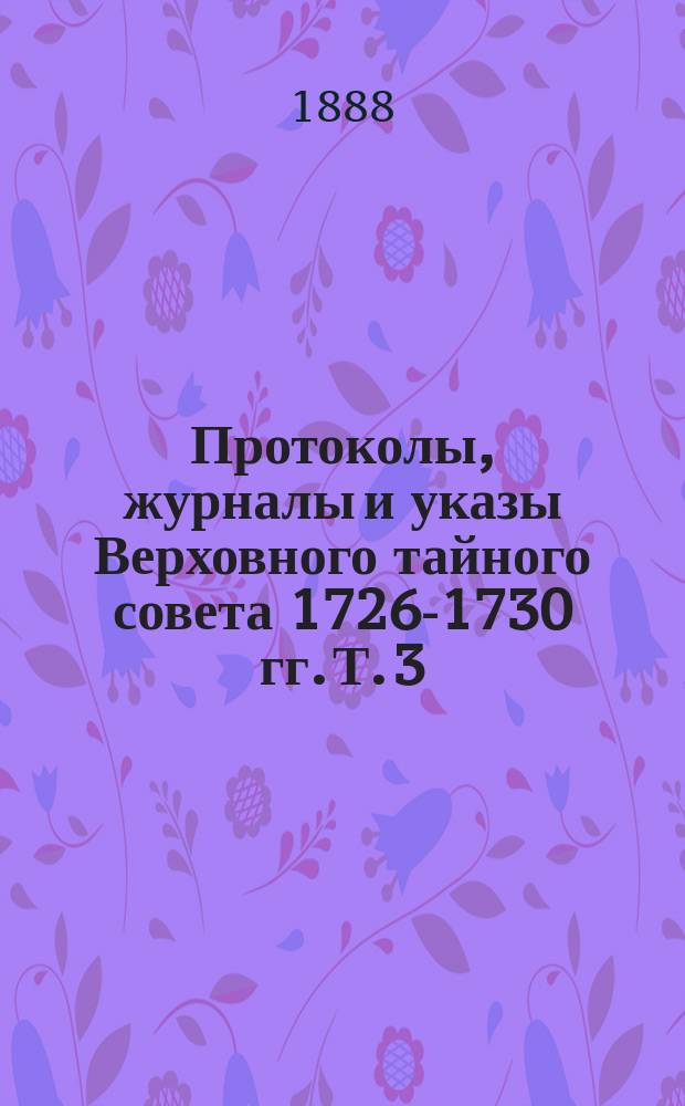 Протоколы, журналы и указы Верховного тайного совета 1726-1730 гг. Т. 3 : Январь - июнь 1727 г.