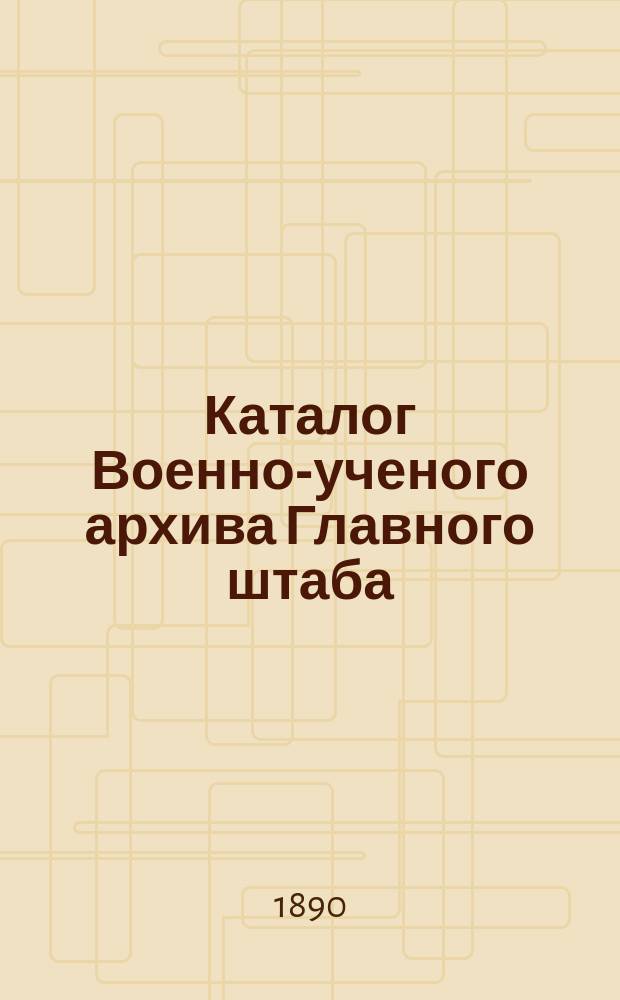Каталог Военно-ученого архива Главного штаба : Вып. 1-. Вып. 3 : Дополнение к материалам о войнах, в которых участвовали русские войска