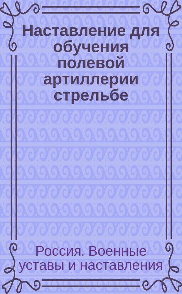Наставление для обучения полевой артиллерии стрельбе