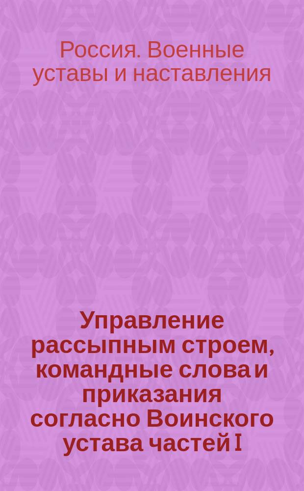 Управление рассыпным строем, командные слова и приказания согласно Воинского устава частей I, II и инструкции : Сост. в 73 резервном баталионе