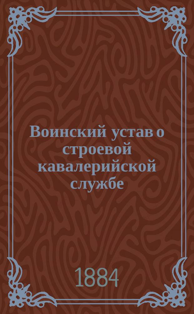 Воинский устав о строевой кавалерийской службе : Ч. 1. [Ч. 1 : Одиночное, шереножное и взводное ученье