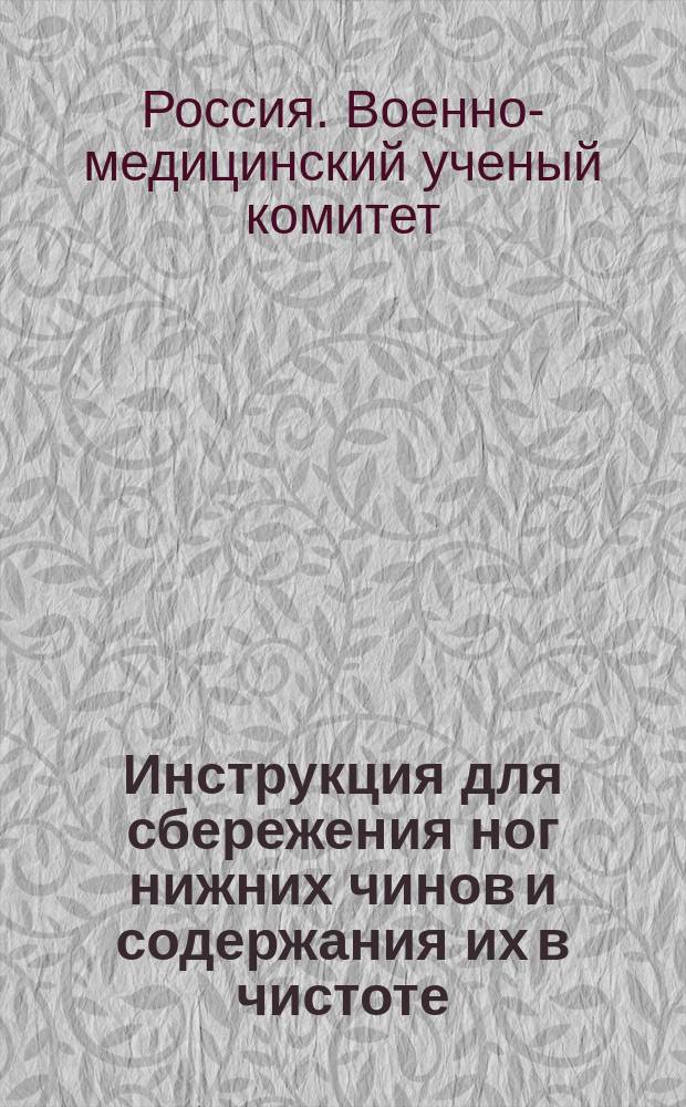Инструкция для сбережения ног нижних чинов и содержания их в чистоте : Объявлена в руководству циркулярам Гл. Штаба 1886 г. № 202