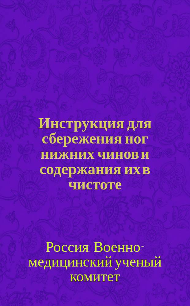 Инструкция для сбережения ног нижних чинов и содержания их в чистоте : Объявлена в руководству циркулярам Гл. Штаба 1886 г. № 202